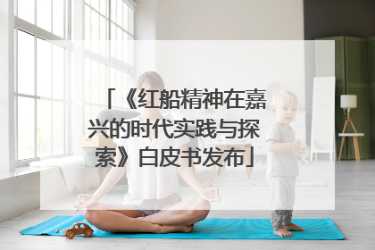 《红船精神在嘉兴的时代实践与探索》白皮书发布