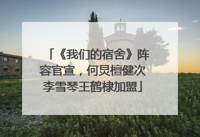 《我们的宿舍》阵容官宣，何炅檀健次李雪琴王鹤棣加盟
