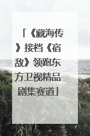 《藏海传》接档《宿敌》领跑东方卫视精品剧集赛道