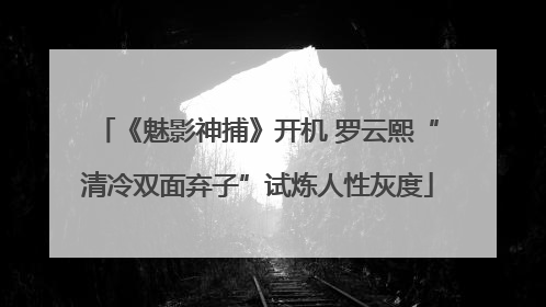 《魅影神捕》开机 罗云熙“清冷双面弃子”试炼人性灰度