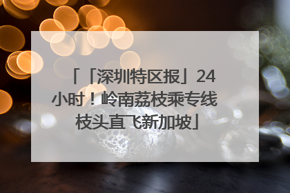 「深圳特区报」24小时！岭南荔枝乘专线 枝头直飞新加坡