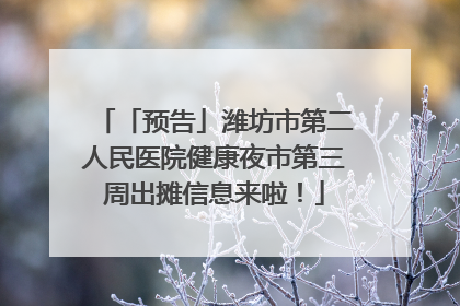 「预告」潍坊市第二人民医院健康夜市第三周出摊信息来啦！