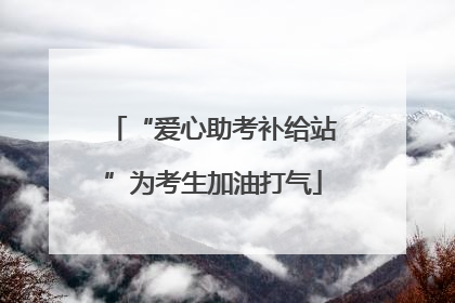 “爱心助考补给站”为考生加油打气