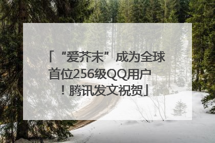 “爱芥末”成为全球首位256级QQ用户！腾讯发文祝贺