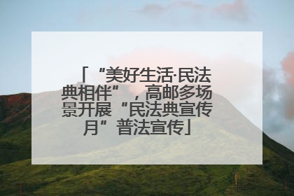 “美好生活·民法典相伴”，高邮多场景开展“民法典宣传月”普法宣传