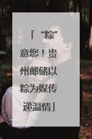 “粽”意您！贵州邮储以粽为媒传递温情