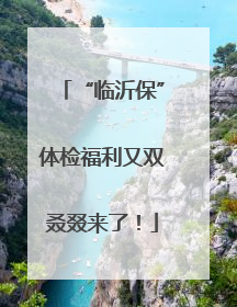 “临沂保”体检福利又双叒叕来了！