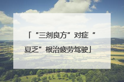 “三剂良方”对症“夏乏”根治疲劳驾驶