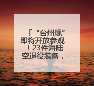“台州舰”即将开放参观！23件海陆空退役装备，等待“检阅”