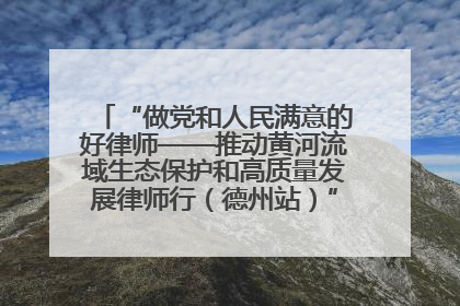 “做党和人民满意的好律师——推动黄河流域生态保护和高质量发展律师行（德州站）”活动成功举办
