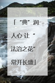 “典”润人心 让“法治之花”常开长盛