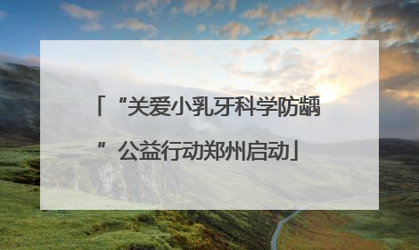 “关爱小乳牙科学防龋”公益行动郑州启动