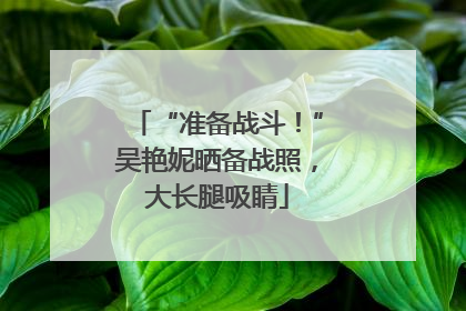 “准备战斗！”吴艳妮晒备战照，大长腿吸睛