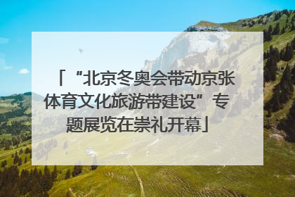 “北京冬奥会带动京张体育文化旅游带建设”专题展览在崇礼开幕