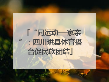 “同运动·一家亲”：四川珙县体育搭台促民族团结