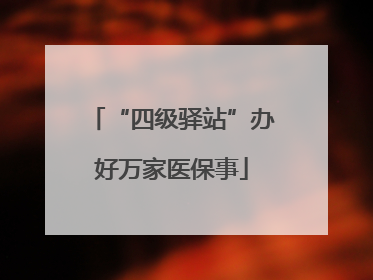 “四级驿站”办好万家医保事