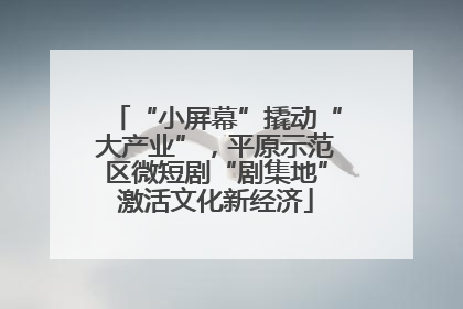 “小屏幕”撬动“大产业”，平原示范区微短剧“剧集地”激活文化新经济
