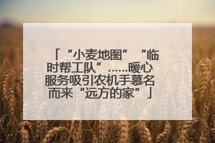 “小麦地图”“临时帮工队”……暖心服务吸引农机手慕名而来“远方的家”