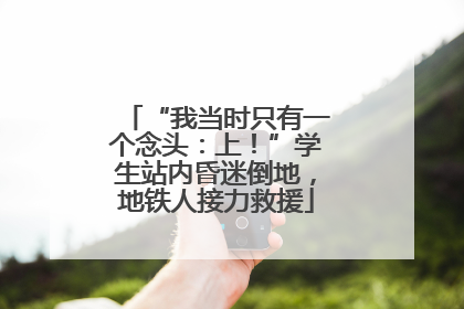 “我当时只有一个念头：上！”学生站内昏迷倒地，地铁人接力救援