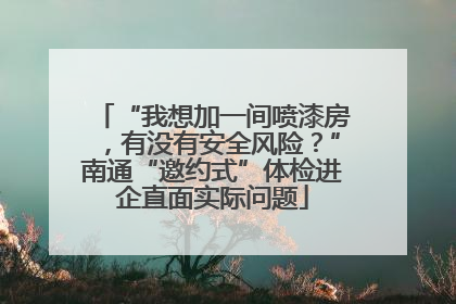 “我想加一间喷漆房，有没有安全风险？”南通“邀约式”体检进企直面实际问题