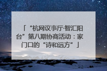 “杭网议事厅·智汇阳台”第八期协商活动：家门口的“诗和远方”