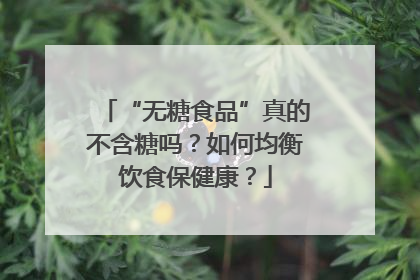 “无糖食品”真的不含糖吗？如何均衡饮食保健康？