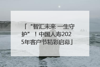 “智汇未来 一生守护”！中国人寿2025年客户节精彩启幕