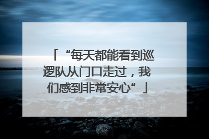 “每天都能看到巡逻队从门口走过，我们感到非常安心”