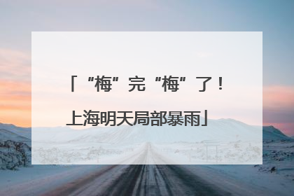 “梅”完“梅”了！上海明天局部暴雨