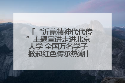 “沂蒙精神代代传”主题宣讲走进北京大学 全国万名学子掀起红色传承热潮