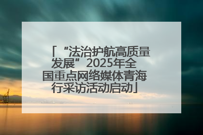 “法治护航高质量发展”2025年全国重点网络媒体青海行采访活动启动