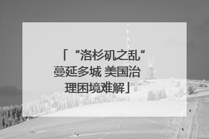 “洛杉矶之乱”蔓延多城 美国治理困境难解