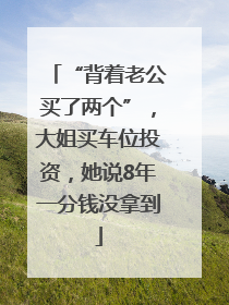 “背着老公买了两个”，大姐买车位投资，她说8年一分钱没拿到