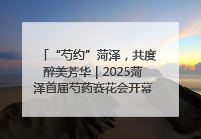 “芍约”菏泽，共度醉美芳华｜2025菏泽首届芍药赛花会开幕，103家企业参赛