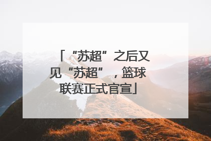 “苏超”之后又见“苏超”，篮球联赛正式官宣