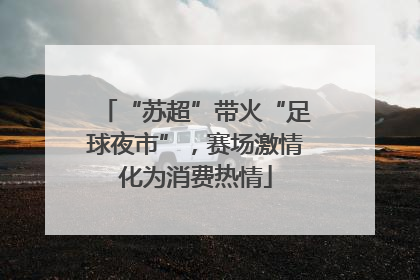 “苏超”带火“足球夜市”，赛场激情化为消费热情