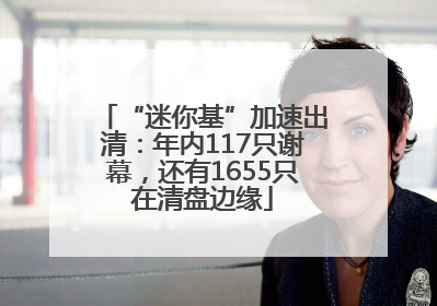 “迷你基”加速出清：年内117只谢幕，还有1655只在清盘边缘