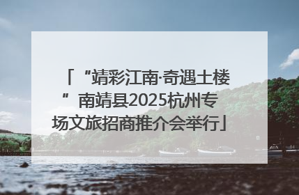“靖彩江南·奇遇土楼”南靖县2025杭州专场文旅招商推介会举行