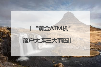 “黄金ATM机”落户大连三大商圈