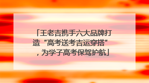 王老吉携手六大品牌打造“高考送考吉运穿搭”，为学子高考保驾护航