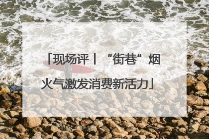 现场评丨“街巷”烟火气激发消费新活力