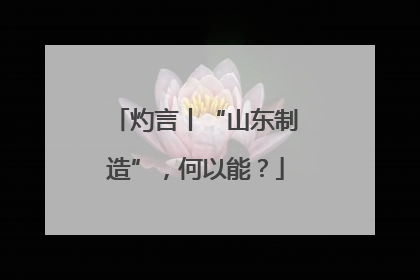 灼言丨“山东制造”，何以能？