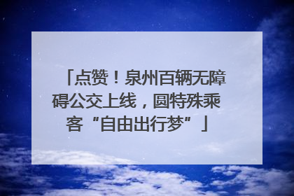 点赞！泉州百辆无障碍公交上线，圆特殊乘客“自由出行梦”