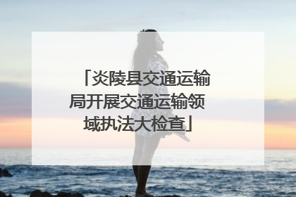 炎陵县交通运输局开展交通运输领域执法大检查