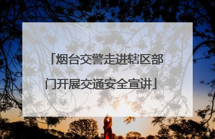 烟台交警走进辖区部门开展交通安全宣讲