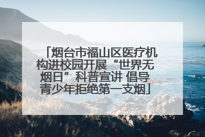 烟台市福山区医疗机构进校园开展“世界无烟日”科普宣讲 倡导青少年拒绝第一支烟