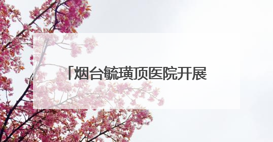 烟台毓璜顶医院开展“5·25爱肤日”化妆品安全科普义诊 专业服务惠及市民