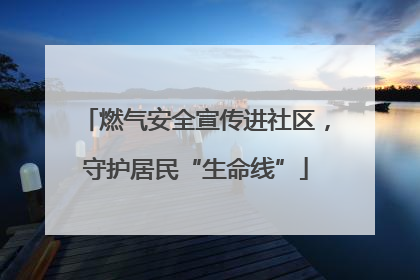 燃气安全宣传进社区，守护居民“生命线”