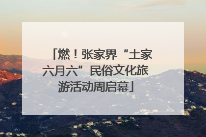 燃！张家界“土家六月六”民俗文化旅游活动周启幕