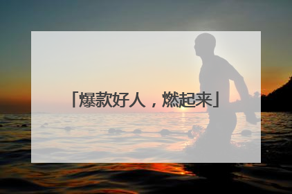 爆款好人，燃起来